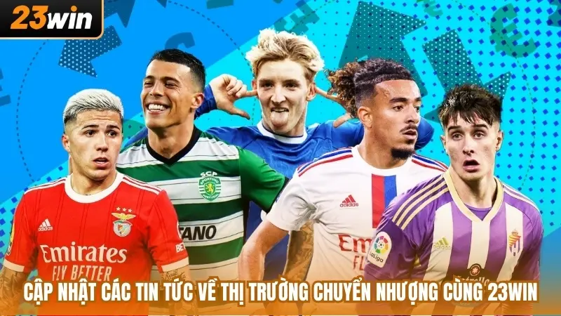 Cập Nhật Các Tin Tức Về Thị Trường Chuyển Nhượng Cùng 23WIN